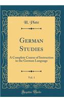 German Studies, Vol. 1: A Complete Course of Instruction in the German Language (Classic Reprint)