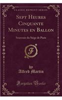 Sept Heures Cinquante Minutes En Ballon: Souvenir Du Siége de Paris (Classic Reprint)