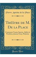 ThÃ©Ã¢tre de M. de la Place: Contenant Venise SauvÃ©e, AdÃ¨le de Ponthieu, Jeanne Gray, PolyxÃ¨ne (Classic Reprint)