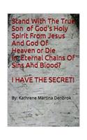 Stand With The True Son Of God's Holy Spirit From Jesus And God Of Heaven or Die In Eternal Chains Of Sins And Blood? I Have The Secret!!!