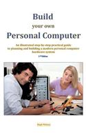 Build Your Own Personal Computer: An Illustrated Step-By-Step Practical Guide to Planning and Building a Modern Personal Computer Hardware System