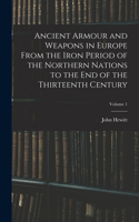 Ancient Armour and Weapons in Europe From the Iron Period of the Northern Nations to the End of the Thirteenth Century; Volume 1