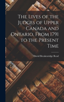 Lives of the Judges of Upper Canada and Ontario, From 1791 to the Present Time