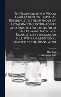 Technology of Wood Distillation, With Special Reference to the Methods of Obtaining the Intermediate and Finished Products From the Primary Distillate. Translated by Alexander Rule. With an Additional Chapter by the Translator