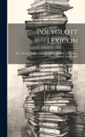 Polyglott Lexicon: Pt. 1. French, Dutch, German, And English. Pt. 2. German, Dutch, French, And English