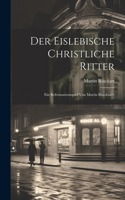 Eislebische Christliche Ritter: Ein Reformationsspiel von Martin Rinckhart.