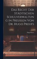Recht der Städtischen Schulverwaltung in Preussen von Dr. Hugo Preufs