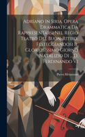 Adriano In Siria. Opera Drammatica Da Rappresentarsi Nel Regio Teatro Del Buon-ritiro, Festeggiandosi Il Gloriosissimo Giorno Natalizio Di ... D. Ferdinando Vi