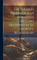 Parables Prophetically Explained, Lectures Delivered at St. George's, Bloomsbury