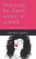 How to be the dopest version of yourself.: Improve your self-esteem