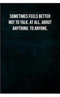 Sometimes feels better not to talk. At all. About anything. To anyone.
