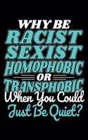 Why Be Racist Sexist Homophobic Or Transphobic