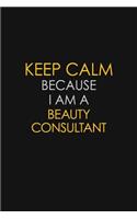 Keep Calm Because I Am A Beauty Consultant: Motivational: 6X9 unlined 129 pages Notebook writing journal