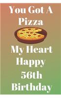 You Got A Pizza My Heart Happy 56th Birthday: Funny 56th You Got A Pizza My Heart Happy Birthday Gift Journal / Notebook / Diary Quote (6 x 9 - 110 Blank Lined Pages)