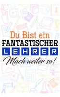 Du bist ein fantastischer Lehrer! Mach weiter so!: Liniertes DinA 5 Notizbuch für Lehrerinnen und Lehrer Notizheft für Pädagogen Notizen