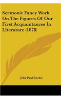 Sermonic Fancy Work On The Figures Of Our First Acquaintances In Literature (1878)