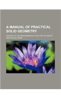 A Manual of Practical Solid Geometry; Adapted to the Requirements of Military Students and Draughtsmen: (English)