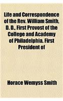 Life and Correspondence of the REV. William Smith, D. D., First Provost of the College and Academy of Philadelphia. First President of