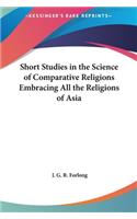 Short Studies in the Science of Comparative Religions Embracing All the Religions of Asia