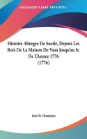 Histoire Abregee de Suede, Depuis Les Rois de La Maison de Vasa Jusqu'au IR. de L'Annee 1776 (1776)