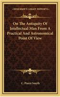 On the Antiquity of Intellectual Man from a Practical and Astronomical Point of View