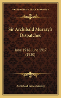 Sir Archibald Murray's Dispatches: June 1916-June 1917 (1920)