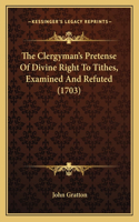 Clergyman's Pretense Of Divine Right To Tithes, Examined And Refuted (1703)