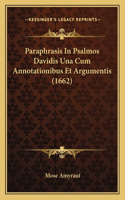 Paraphrasis In Psalmos Davidis Una Cum Annotationibus Et Argumentis (1662): (Latin)
