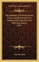 Idea Metafisica Del Diritto Presso I Giureconsulti Romani E Sua Influenza Sull'Uomo Esterno E Sull'Uomo Interno (1875): (Italian)