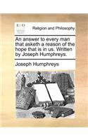 An Answer to Every Man That Asketh a Reason of the Hope That Is in Us. Written by Joseph Humphreys.