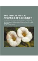 The Twelve Tissue Remedies of Schussler; Comprising the Theory, Therapeutical Application, Materia Medica, and a Complete Repertory of These Remedies: (English)