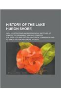 History of the Lake Huron Shore; With Illustrations and Biographical Sketches of Some of Its Prominent Men and Pioneers