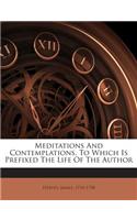Meditations and Contemplations, to Which Is Prefixed the Life of the Author
