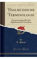 Thalmudische Terminologie: Zusammengestellt Und Alphabetarisch Geordnet (Classic Reprint)