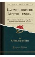 Laryngologische Mittheilungen: Jahresbericht Der Klinik FÃ¼r Laryngoskopie an Der Wiener UniversitÃ¤t, 1871-73 (Classic Reprint)