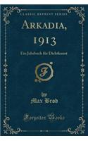 Arkadia, 1913: Ein Jahrbuch Fï¿½r Dichtkunst (Classic Reprint): Ein Jahrbuch Fï¿½r Dichtkunst (Classic Reprint)