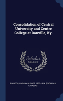 Consolidation of Central University and Centre College at Danville, Ky.