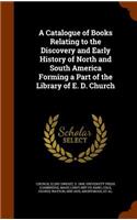 Catalogue of Books Relating to the Discovery and Early History of North and South America Forming a Part of the Library of E. D. Church