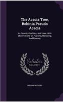 The Acacia Tree, Robinia Pseudo Acacia: Its Growth, Qualities, And Uses. With Observations On Planting, Manuring, And Pruning(English)