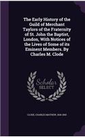 The Early History of the Guild of Merchant Taylors of the Fraternity of St. John the Baptist, London, With Notices of the Lives of Some of its Eminent Members. By Charles M. Clode