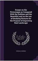 Essays on the Picturesque as Compared with the Sublime and the Beautiful; And on the Use of Studying Pictures for the Purpose of Improving Real Landscape