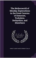 The Netherworld of Mendip; Explorations in the Great Caverns of Somerset, Yorkshire, Derbyshire, and Elsewhere