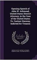 Opening Speech of John W. Ashmead, United States District Attorney, in the Case of the United States vs. Castner Hanway, Indicted for Treason