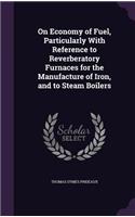 On Economy of Fuel, Particularly With Reference to Reverberatory Furnaces for the Manufacture of Iron, and to Steam Boilers