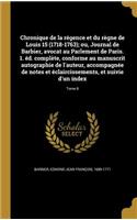 Chronique de La Regence Et Du Regne de Louis 15 (1718-1763); Ou, Journal de Barbier, Avocat Au Parlement de Paris. 1. Ed. Complete, Conforme Au Manuscrit Autographie de L'Auteur, Accompagnee de Notes Et Eclaircissements, Et Suivie D'Un Index; Tome