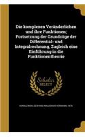 komplexen Veränderlichen und ihre Funktionen; Fortsetzung der Grundzüge der Differential- und Integralrechnung, Zugleich eine Einführung in die Funktionentheorie