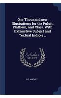 One Thousand new Illustrations for the Pulpit, Platform, and Class. With Exhaustive Subject and Textual Indices ..