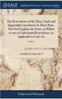 The Benevolence of the Deity, Fairly and Impartially Considered. in Three Parts. the First Explains the Sense, in Which We Are to Understand Benevolence, as Applicable to God. of 1; Volume 1