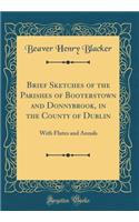 Brief Sketches of the Parishes of Booterstown and Donnybrook, in the County of Dublin: With Flutes and Annals (Classic Reprint)