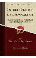 Interprétation de l'Apocalypse, Vol. 2: Renfermant l'Histoire Des Sept Ages de l'Église Catholique (Classic Reprint)